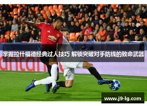 掌握拉什福德经典过人技巧 解锁突破对手防线的致命武器