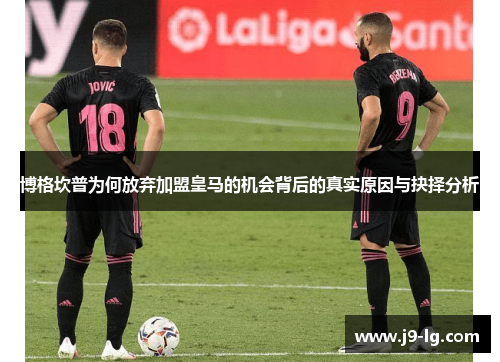 博格坎普为何放弃加盟皇马的机会背后的真实原因与抉择分析