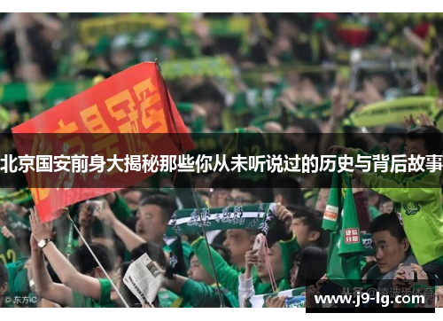 北京国安前身大揭秘那些你从未听说过的历史与背后故事