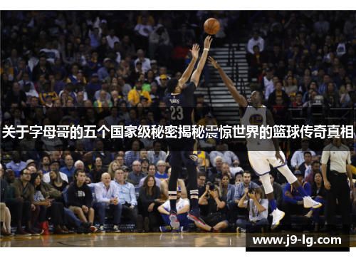 关于字母哥的五个国家级秘密揭秘震惊世界的篮球传奇真相