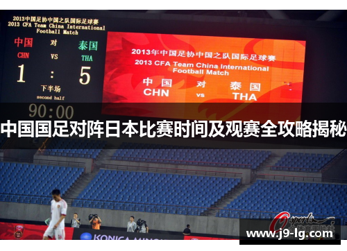 中国国足对阵日本比赛时间及观赛全攻略揭秘 中国国足对阵日本比赛时间及观赛全攻略揭秘