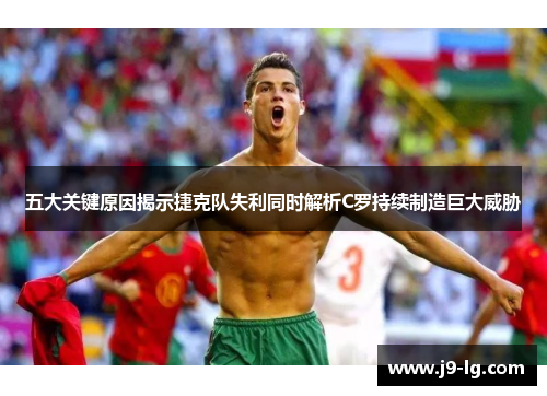 五大关键原因揭示捷克队失利同时解析C罗持续制造巨大威胁