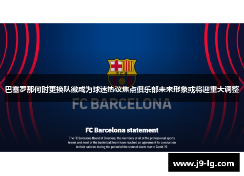 巴塞罗那何时更换队徽成为球迷热议焦点俱乐部未来形象或将迎重大调整