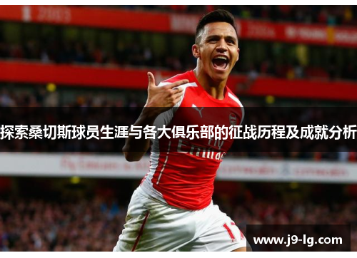 探索桑切斯球员生涯与各大俱乐部的征战历程及成就分析