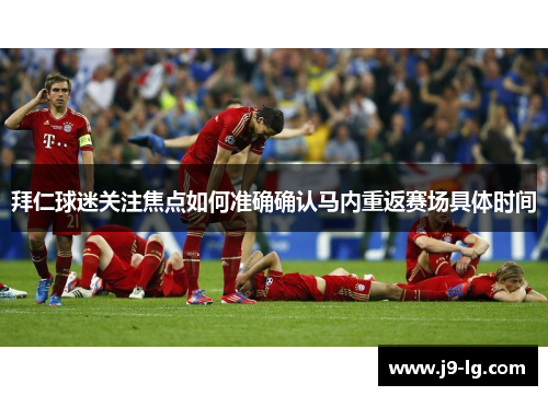 拜仁球迷关注焦点如何准确确认马内重返赛场具体时间