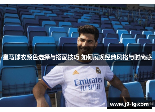 皇马球衣颜色选择与搭配技巧 如何展现经典风格与时尚感