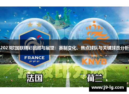 2023欧国联精彩回顾与展望：赛制变化、焦点球队与关键球员分析