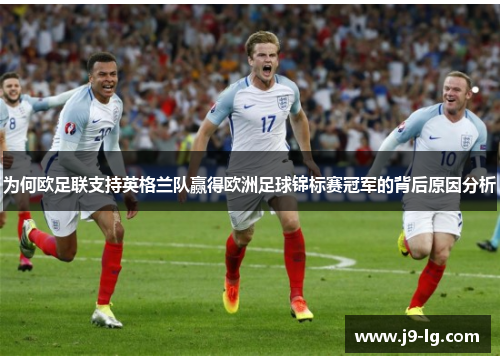 为何欧足联支持英格兰队赢得欧洲足球锦标赛冠军的背后原因分析
