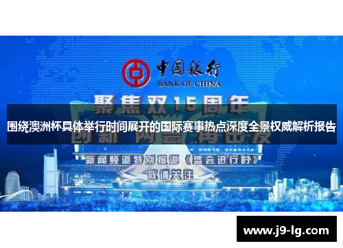 围绕澳洲杯具体举行时间展开的国际赛事热点深度全景权威解析报告